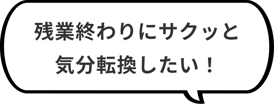 残業終わりにサクッと気分転換したい！
